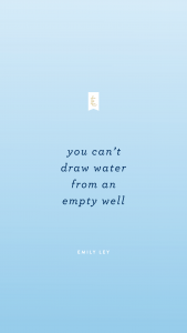 You can't draw water from an empty well. - Emily Ley